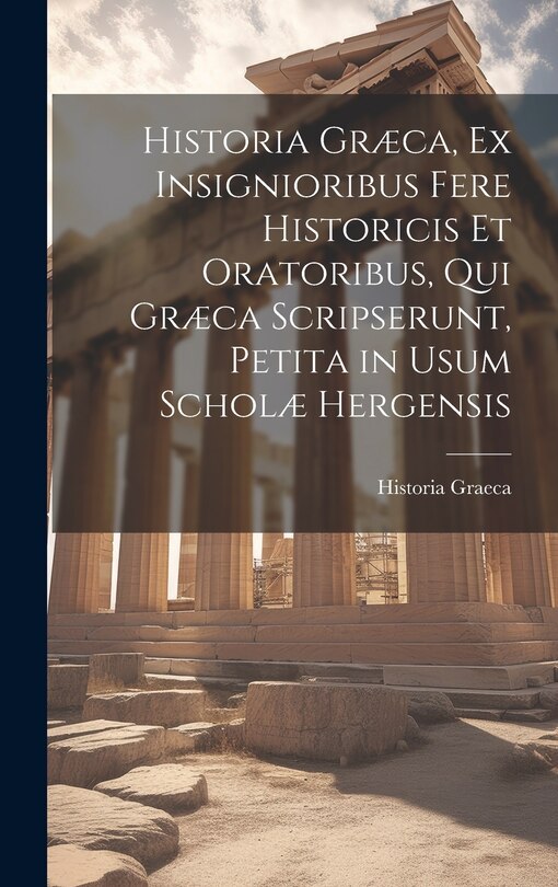 Front cover_Historia Græca, Ex Insignioribus Fere Historicis Et Oratoribus, Qui Græca Scripserunt, Petita in Usum Scholæ Hergensis