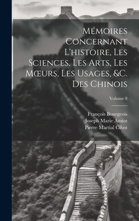 Couverture_Mémoires Concernant L'histoire, Les Sciences, Les Arts, Les Moeurs, Les Usages, &c. Des Chinois; Volume 8