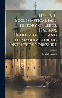 Front cover_The Civil, Ecclesiastical [&c.] History of Leeds, Halifax, Huddersfield ... and the Manufacturing District of Yorkshire