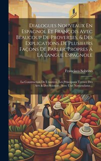 Front cover_Dialogues Nouveaux En Espagnol Et François Avec Beaucoup De Proverbes, & Des Explications De Plusieurs Façons De Parler, Propres Á La Langue Espagnole; La Construction De L'univers, Les Principaux Termes Des Arts & Des Sciences, Avec Une Nomenclatur...