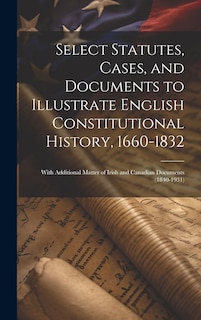 Front cover_Select Statutes, Cases, and Documents to Illustrate English Constitutional History, 1660-1832