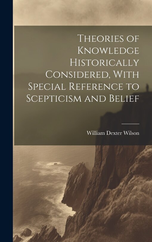 Front cover_Theories of Knowledge Historically Considered, With Special Reference to Scepticism and Belief