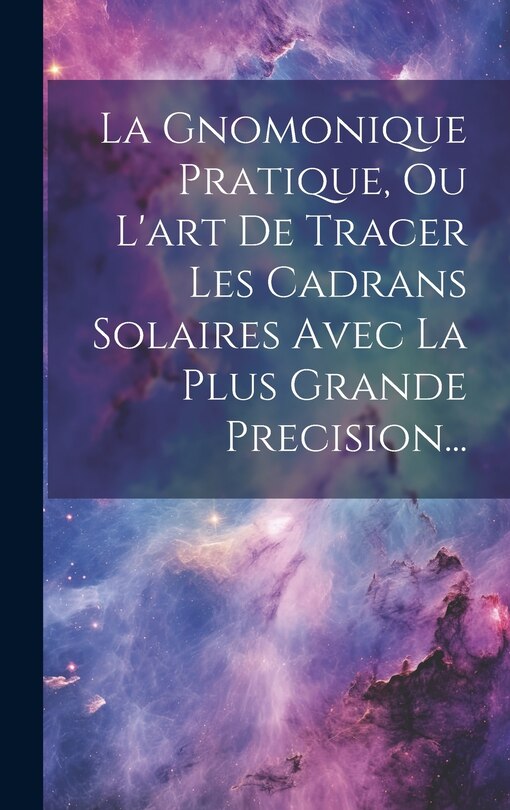 Front cover_La Gnomonique Pratique, Ou L'art De Tracer Les Cadrans Solaires Avec La Plus Grande Precision...