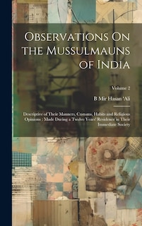 Observations On the Mussulmauns of India: Descriptive of Their Manners, Customs, Habits and Religious Opinions: Made During a Twelve Years' Residence in Their Immediate Society; Volume 2