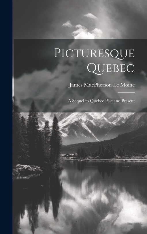 Picturesque Quebec: A Sequel to Quebec Past and Present