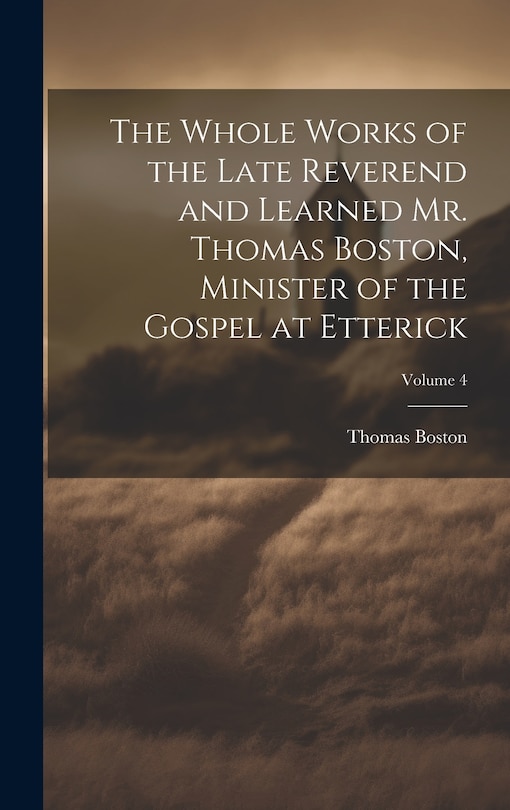 Couverture_The Whole Works of the Late Reverend and Learned Mr. Thomas Boston, Minister of the Gospel at Etterick; Volume 4