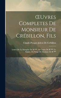 OEuvres Completes De Monsieur De Crébillon, Fils: Lettres De La Marquise De M ***. Au Comte De R ***. Le Sylphe, Ou Songe De Madame De R ***