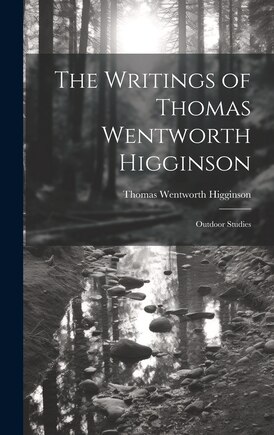 The Writings of Thomas Wentworth Higginson: Outdoor Studies