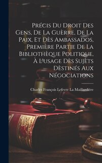 Front cover_Précis Du Droit Des Gens, De La Guèrre, De La Paix, Et Dès Ambassados, Première Partie De La Bibliothèque Politique, À L'usage Dès Sujèts Dèstinés Aux Négociations