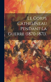 Front cover_Le Corps Cathelineau Pendant La Guerre (1870-1871).