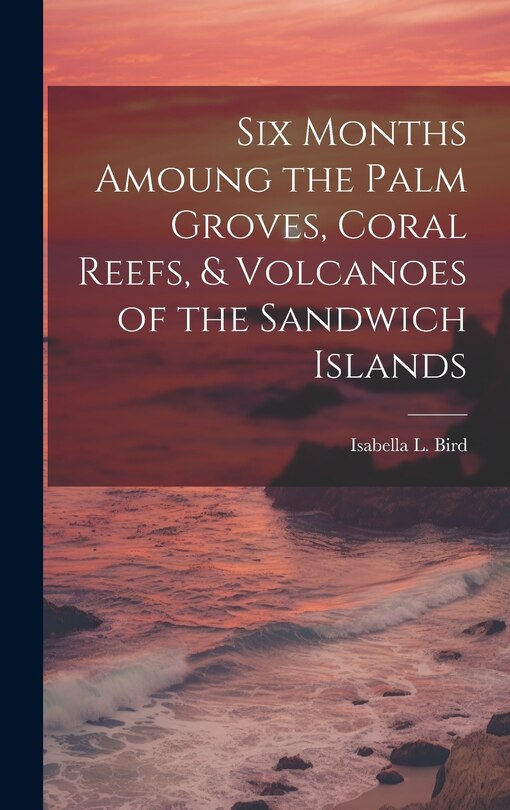 Couverture_Six Months Amoung the Palm Groves, Coral Reefs, & Volcanoes of the Sandwich Islands