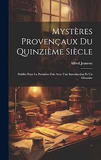 Mystères Provençaux Du Quinzième Siècle: Publiés Pour La Première Fois Avec Une Introduction Et Un Glossaire