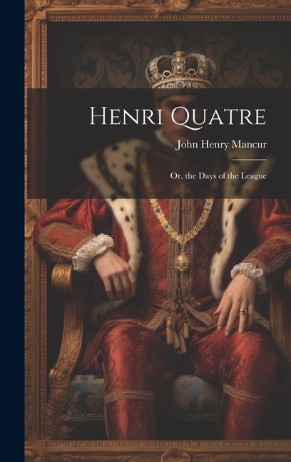 Henri Quatre; Or, the Days of the League