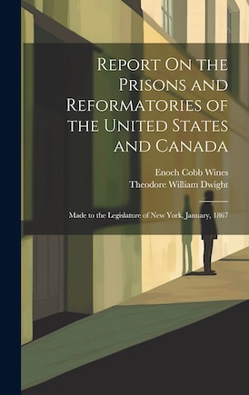 Report On the Prisons and Reformatories of the United States and Canada: Made to the Legislature of New York, January, 1867