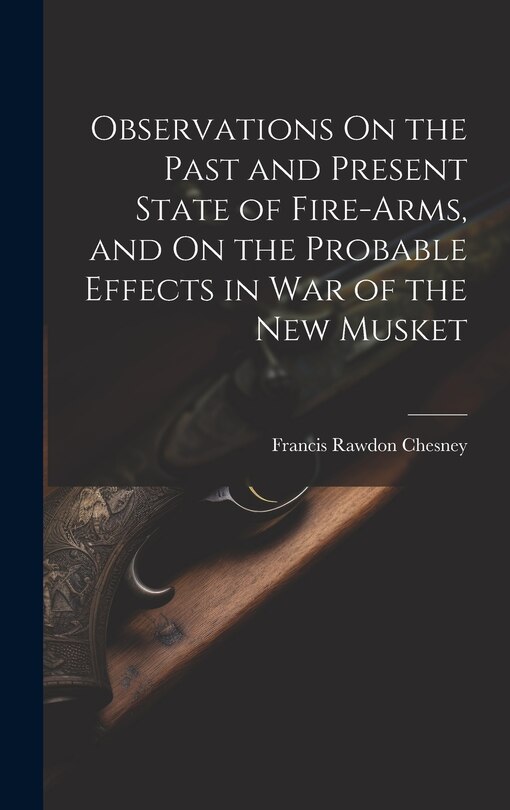 Front cover_Observations On the Past and Present State of Fire-Arms, and On the Probable Effects in War of the New Musket