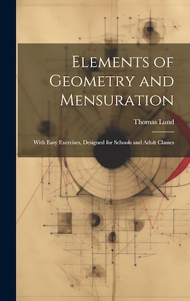 Elements of Geometry and Mensuration: With Easy Exercises, Designed for Schools and Adult Classes