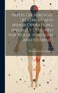 Couverture_Notes On Surgical Treatment and Minor Operations. Specially Designed for House Surgeons and Students