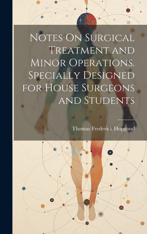 Couverture_Notes On Surgical Treatment and Minor Operations. Specially Designed for House Surgeons and Students