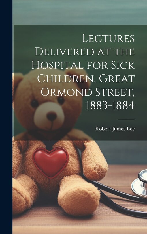Couverture_Lectures Delivered at the Hospital for Sick Children, Great Ormond Street, 1883-1884