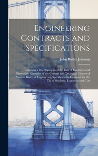 Engineering Contracts and Specifications: Including a Brief Synopsis of the Law of Contracts and Illustrative Examples of the General and Technical Clauses of Various Kinds of Engineering Specifications, Designed for the Use of Students, Engineers and Con