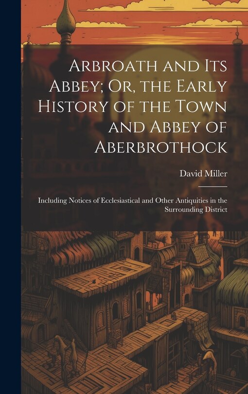 Front cover_Arbroath and Its Abbey; Or, the Early History of the Town and Abbey of Aberbrothock