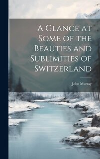Front cover_A Glance at Some of the Beauties and Sublimities of Switzerland