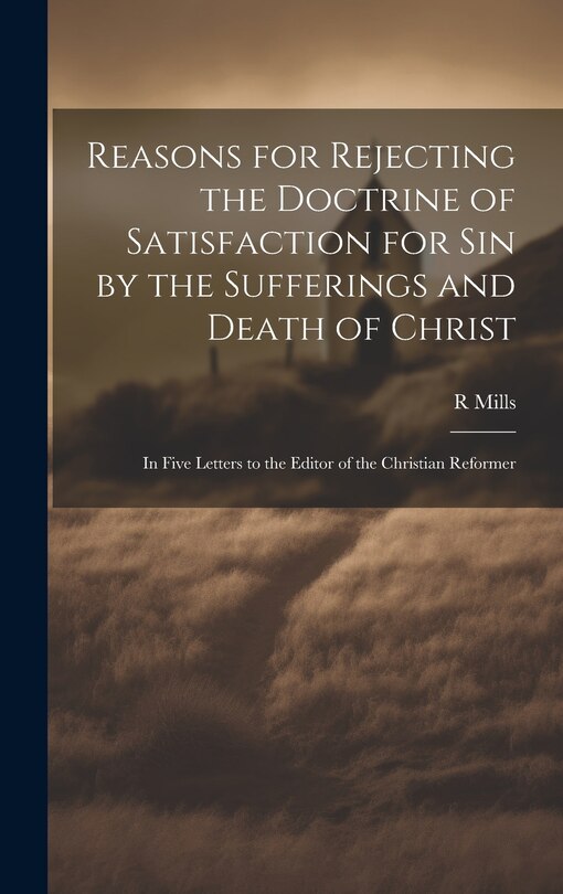 Front cover_Reasons for Rejecting the Doctrine of Satisfaction for Sin by the Sufferings and Death of Christ