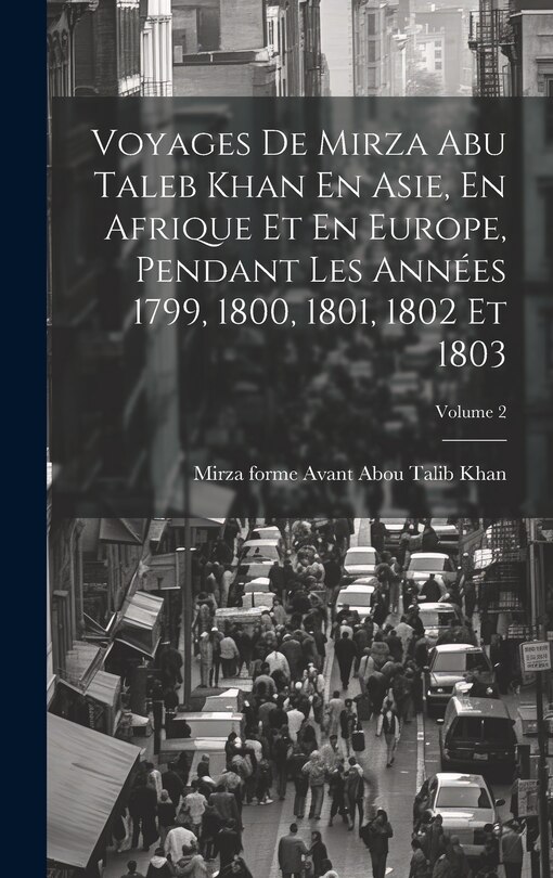 Front cover_Voyages De Mirza Abu Taleb Khan En Asie, En Afrique Et En Europe, Pendant Les Années 1799, 1800, 1801, 1802 Et 1803; Volume 2