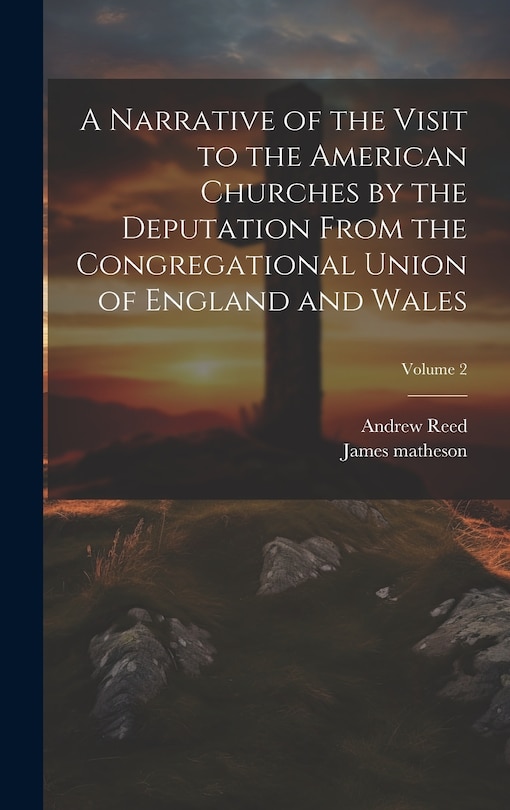 Front cover_A Narrative of the Visit to the American Churches by the Deputation From the Congregational Union of England and Wales; Volume 2