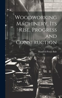 Front cover_Woodworking Machinery, Its Rise, Progress and Construction