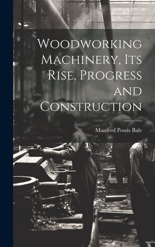 Front cover_Woodworking Machinery, Its Rise, Progress and Construction