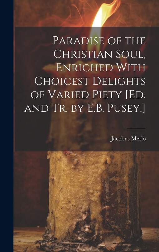 Couverture_Paradise of the Christian Soul, Enriched With Choicest Delights of Varied Piety [Ed. and Tr. by E.B. Pusey.]
