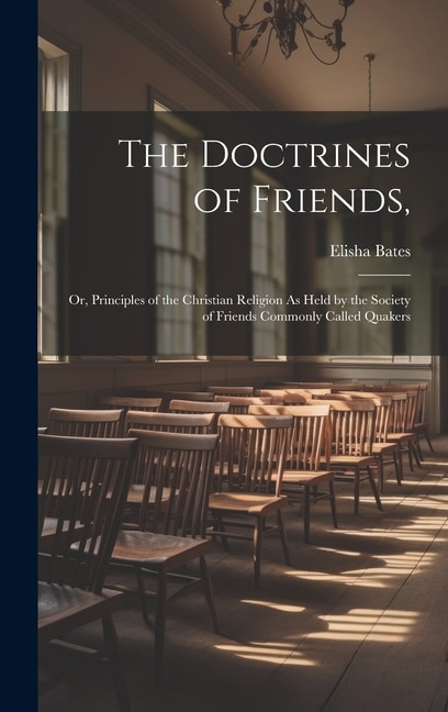 The Doctrines of Friends,: Or, Principles of the Christian Religion As Held by the Society of Friends Commonly Called Quakers