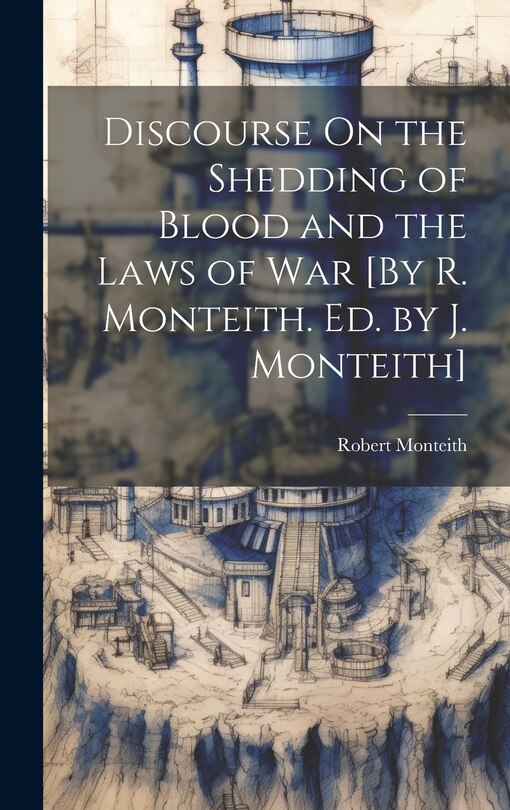 Couverture_Discourse On the Shedding of Blood and the Laws of War [By R. Monteith. Ed. by J. Monteith]