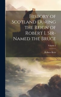 Couverture_History of Scotland During the Reign of Robert I. Sir-Named the Bruce; Volume 2