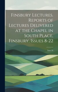Couverture_Finsbury Lectures. Reports of Lectures Delivered at the Chapel in South Place, Finsbury, Issues 8-22; issue 26