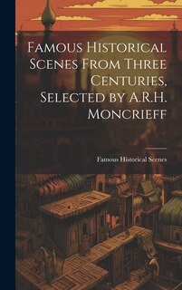 Front cover_Famous Historical Scenes From Three Centuries, Selected by A.R.H. Moncrieff