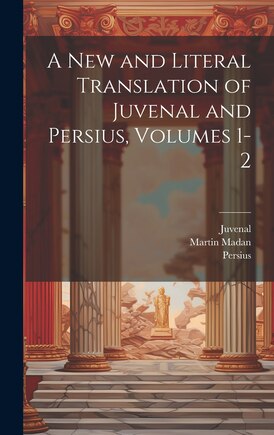 A New and Literal Translation of Juvenal and Persius, Volumes 1-2