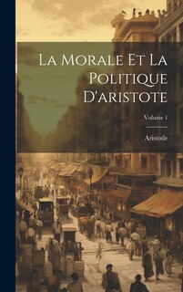 Couverture_La Morale Et La Politique D'aristote; Volume 1