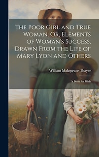 Couverture_The Poor Girl and True Woman, Or, Elements of Woman's Success, Drawn From the Life of Mary Lyon and Others