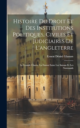 Histoire Du Droit Et Des Institutions Politiques, Civiles Et Judiciaires De L'angleterre: La Grande Charte. La Fusion Entre Les Saxons Et Les Normands