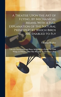 Front cover_A Treatise Upon the Art of Flying, by Mechanical Means, With a Full Explanation of the Natural Principles by Which Birds Are Enabled to Fly