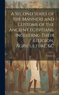 Couverture_A Second Series of the Manners and Customs of the Ancient Egyptians, Including Their Religion, Agriculture, � Volume 2