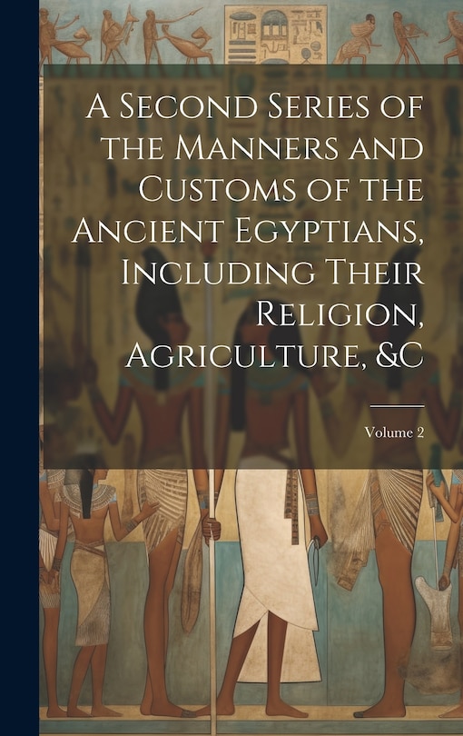 Couverture_A Second Series of the Manners and Customs of the Ancient Egyptians, Including Their Religion, Agriculture, � Volume 2