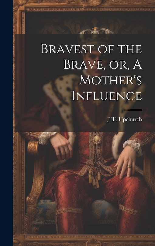 Front cover_Bravest of the Brave, or, A Mother's Influence