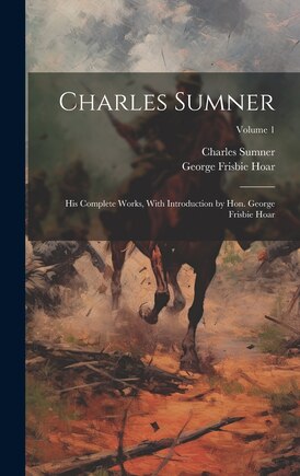 Charles Sumner; his Complete Works, With Introduction by Hon. George Frisbie Hoar; Volume 1