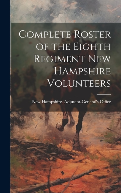 Complete Roster of the Eighth Regiment New Hampshire Volunteers