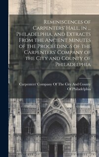 Couverture_Reminiscences of Carpenters' Hall, in ... Philadelphia, and Extracts From the Ancient Minutes of the Proceedings of the Carpenters' Company of the City and County of Philadelphia