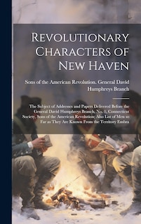 Front cover_Revolutionary Characters of New Haven; the Subject of Addresses and Papers Delivered Before the General David Humphreys Branch, no. 1, Connecticut Society, Sons of the American Revolution; Also List of men so far as They are Known From the Territory Embra