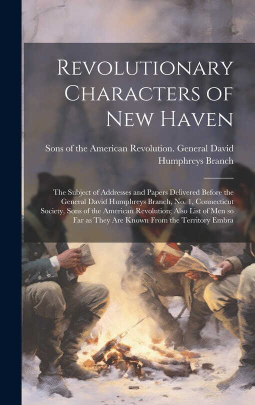 Front cover_Revolutionary Characters of New Haven; the Subject of Addresses and Papers Delivered Before the General David Humphreys Branch, no. 1, Connecticut Society, Sons of the American Revolution; Also List of men so far as They are Known From the Territory Embra
